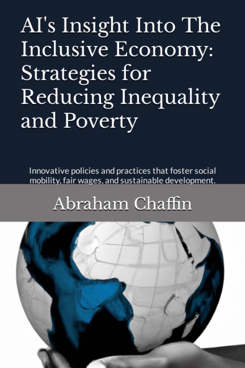 AI's Insight Into The Inclusive Economy: Strategies for Reducing Inequality and Poverty: Innovative policies and practices that foster social ... and sustainable development. (AI's Insights)