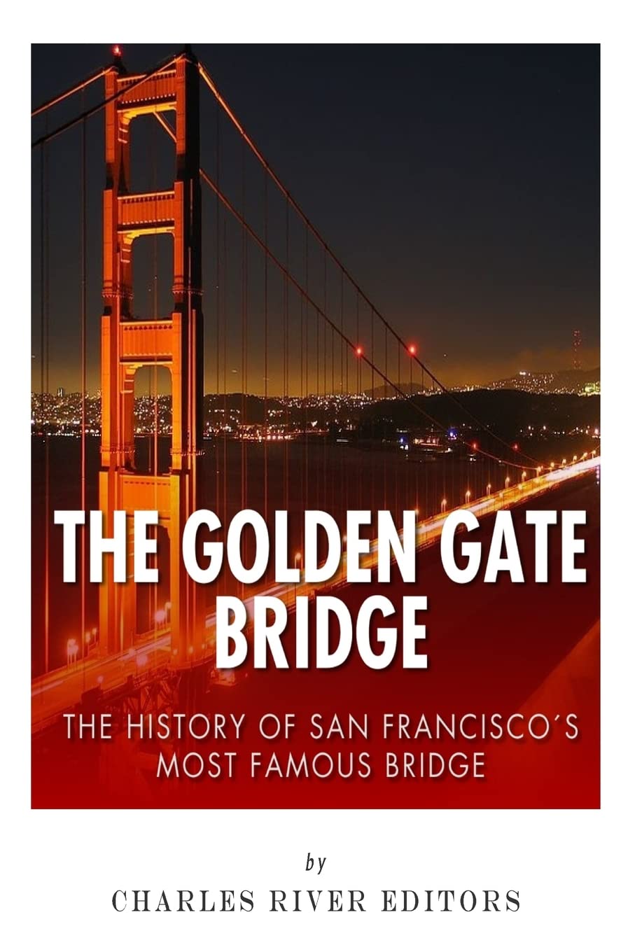 The Golden Gate Bridge: The History of San Francisco’s Most Famous Bridge