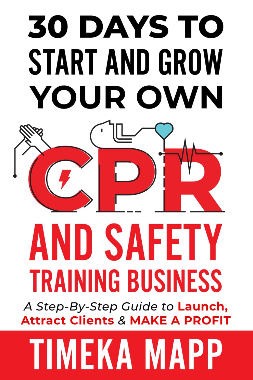 30 Days To Start And Grow Your Own CPR And Safety Training Business: A Step-By-Step Guide to Launch, Attract Clients & Make A Profit
