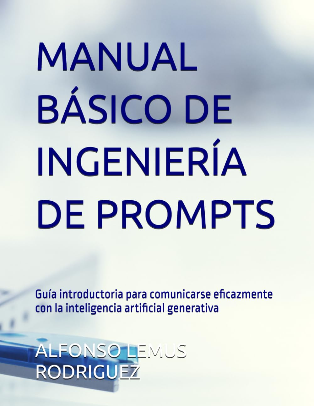 MANUAL BÁSICO DE INGENIERÍA DE PROMPTS: Guía introductoria para comunicarse eficazmente con la inteligencia artificial generativa