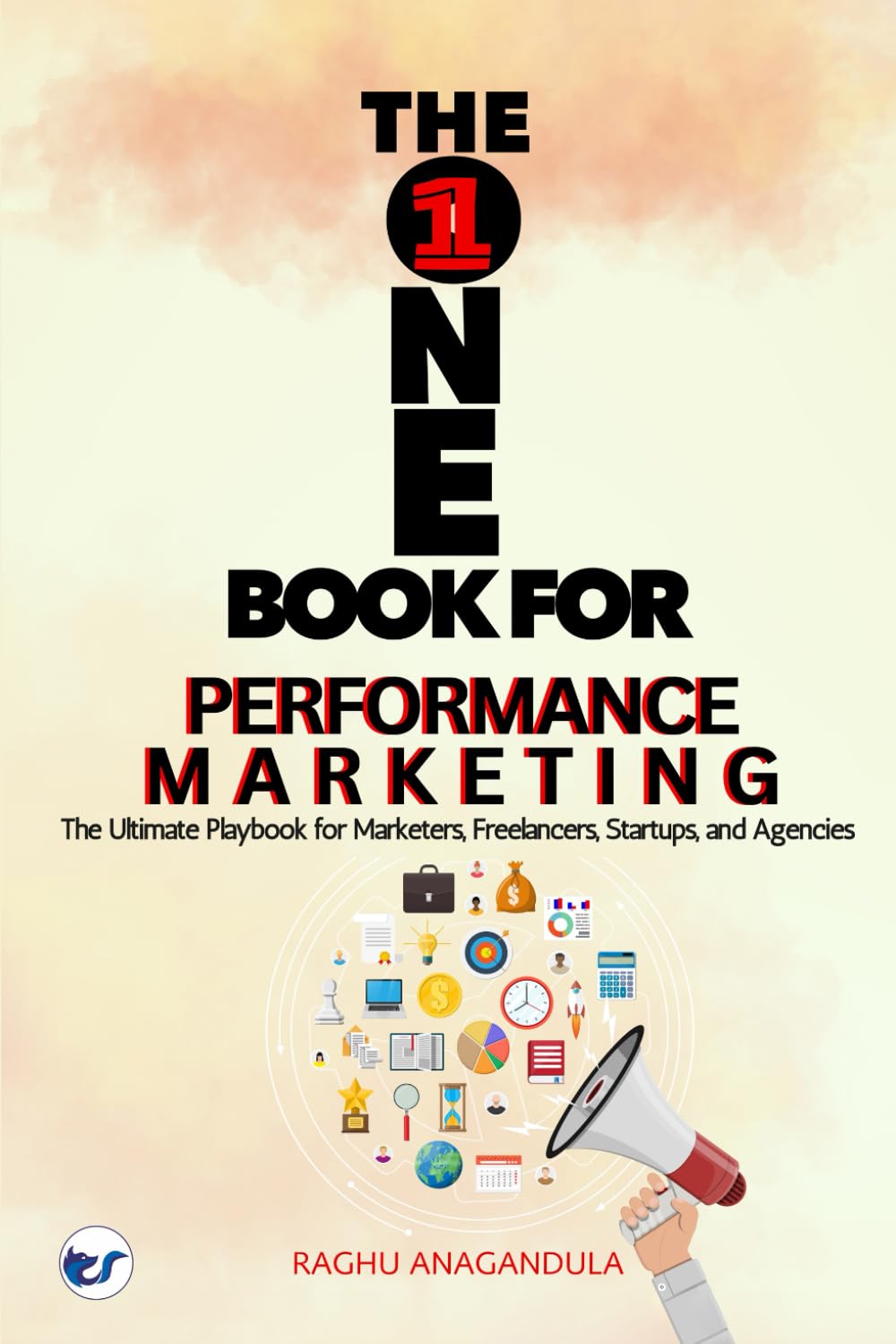 THE ONE BOOK FOR PERFORMANCE MARKETING: The Ultimate Playbook for Marketers, Freelancers, Startups, and Agencies