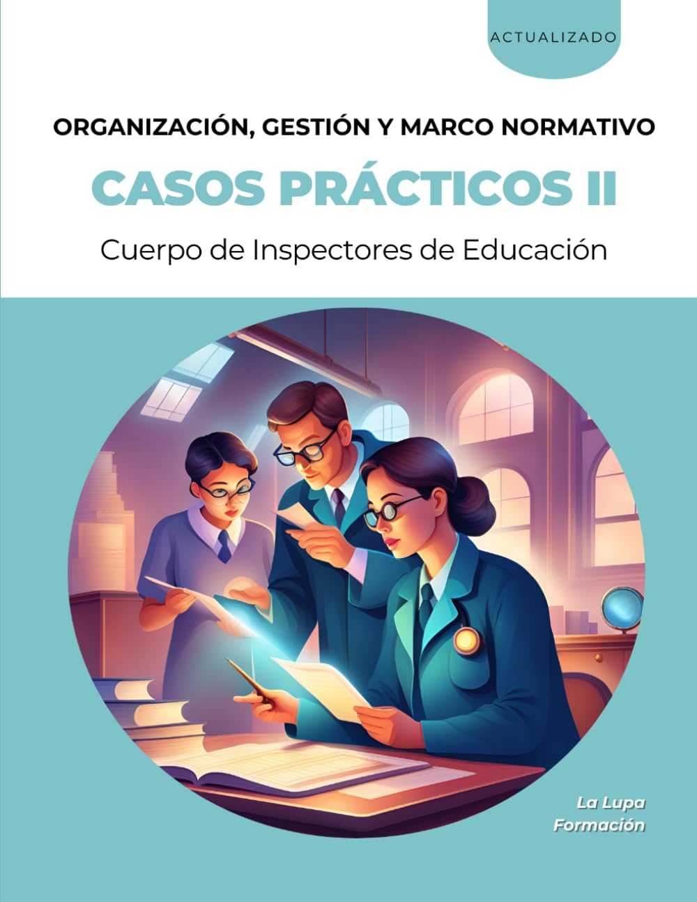 Casos prácticos para la fase de oposición del procedimiento de Acceso al Cuerpo de Inspectores de Educación: VOLUMEN II – ORGANIZACIÓN, GESTIÓN Y MARCO NORMATIVO (La Lupa Formación)