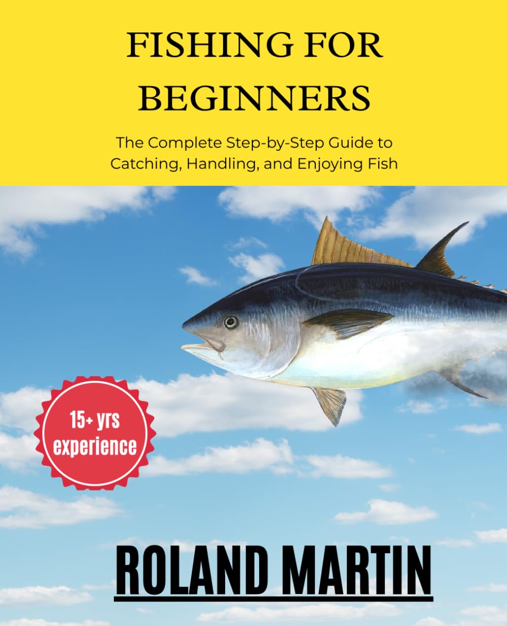 Fishing for Beginners: The Complete Step-by-Step Guide to Catching, Handling, and Enjoying Fish: Master Rods, Reels, Bait, Knots, Casting Techniques, and Safe Fishing Practices for Lifelong Success
