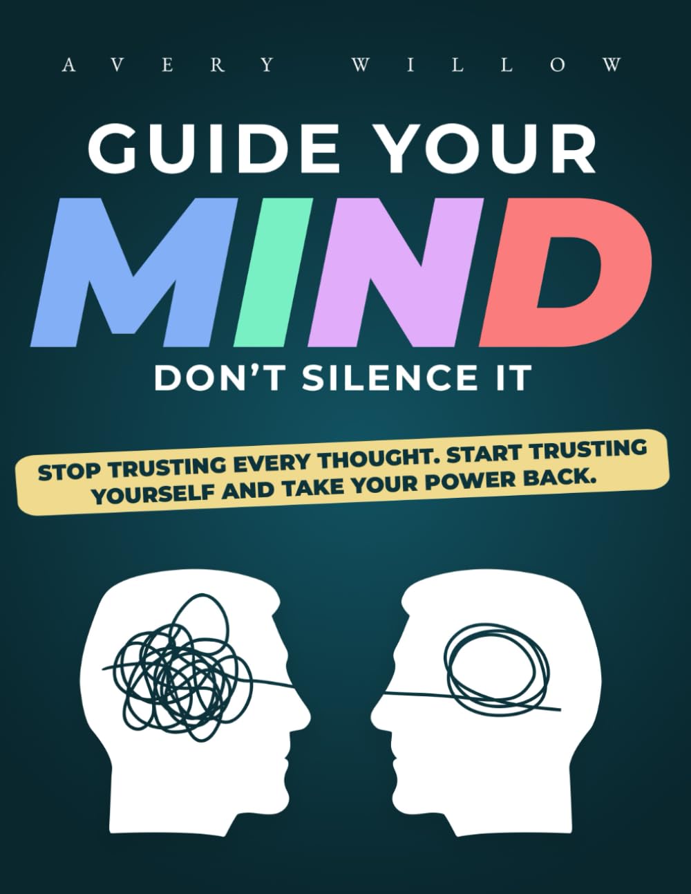 Guide Your Mind, Don’t Silence It: Stop Trusting Every Thought. Start Trusting Yourself and Take Your Power Back.