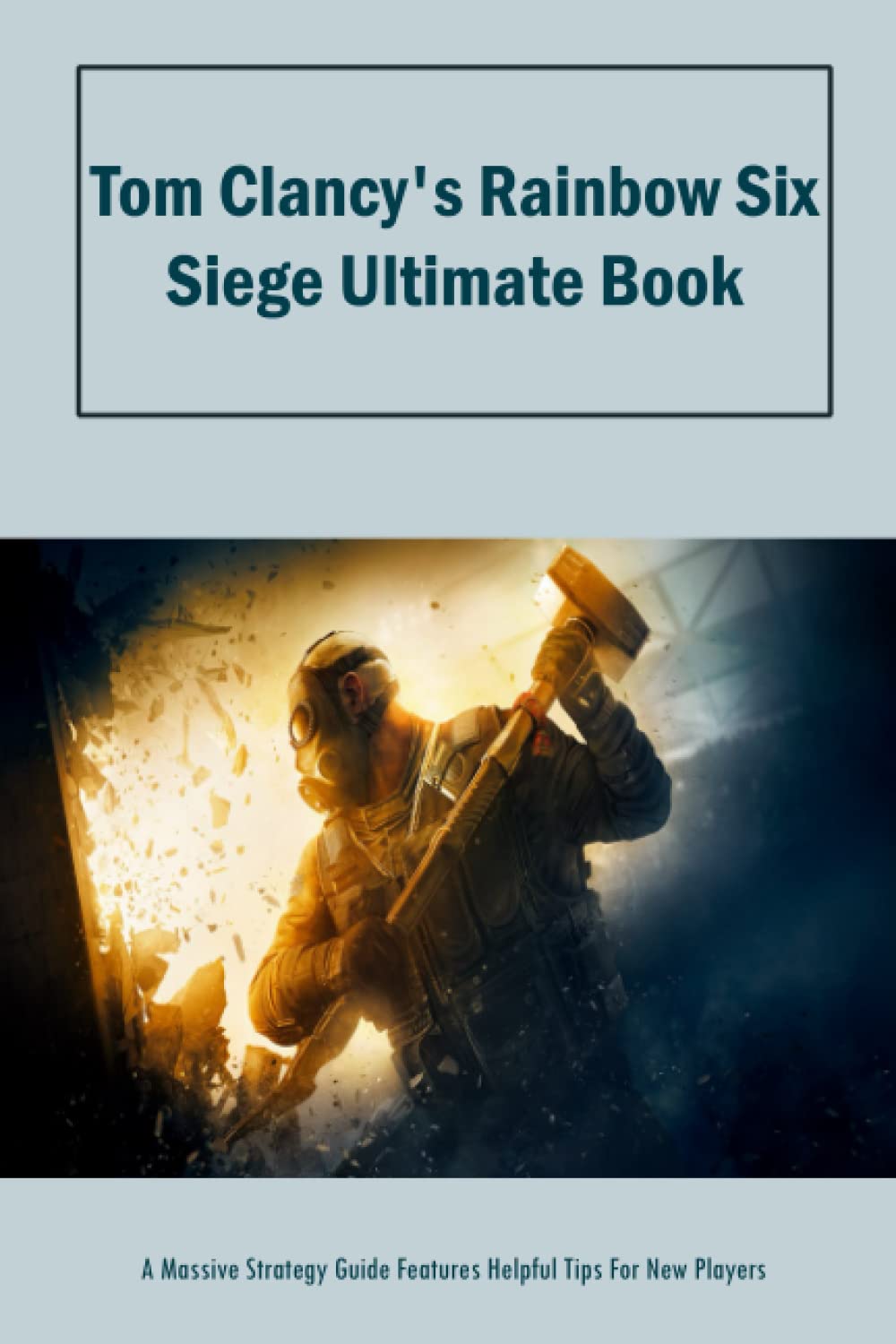 Tom Clancy's Rainbow Six Siege Ultimate Book: A Massive Strategy Guide Features Helpful Tips For New Players: TomClancy's Rainbow Six Siege Guidebook Paperback – 9 November 2021