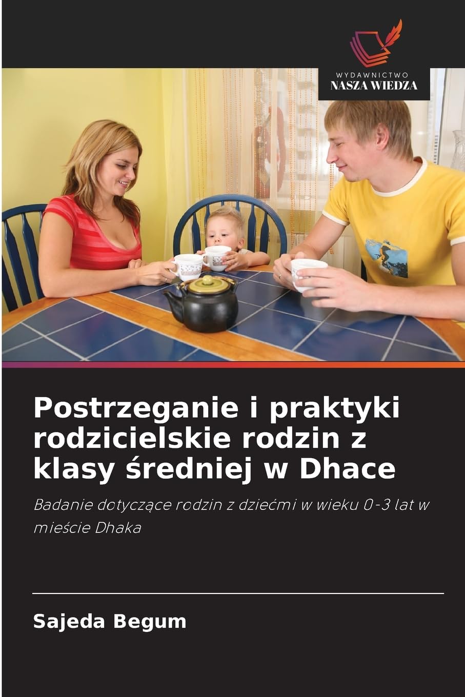 Postrzeganie i praktyki rodzicielskie rodzin z klasy średniej w Dhace: Badanie dotycz¿ce rodzin z dzie¿mi w wieku 0-3 lat w mie¿cie Dhaka