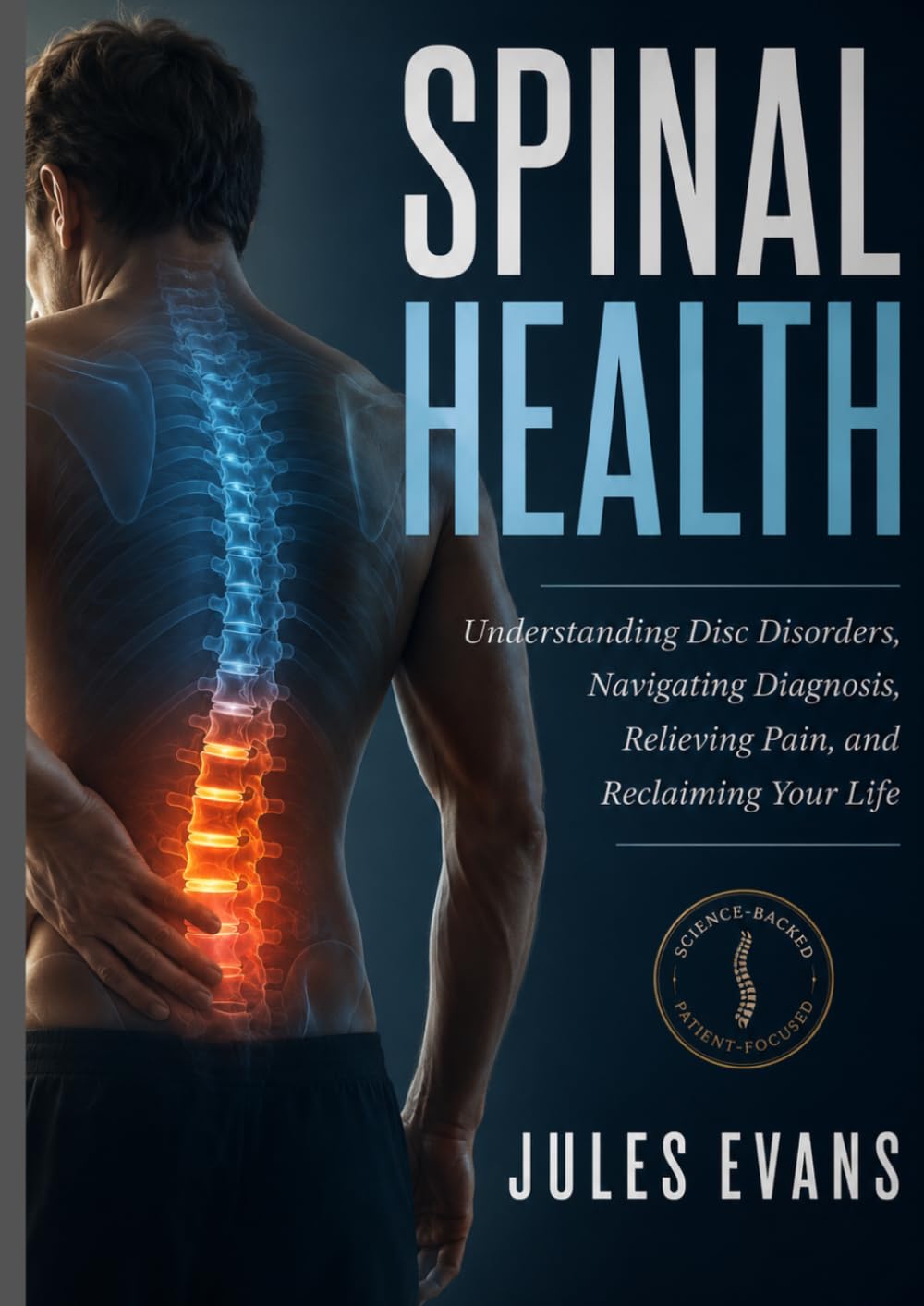SPINAL HEALTH :Understanding Disc Disorders, Navigating Diagnosis, Relieving Pain, and Reclaiming Your Life: A Complete, Evidence-Based Patient & Caregiver Guide