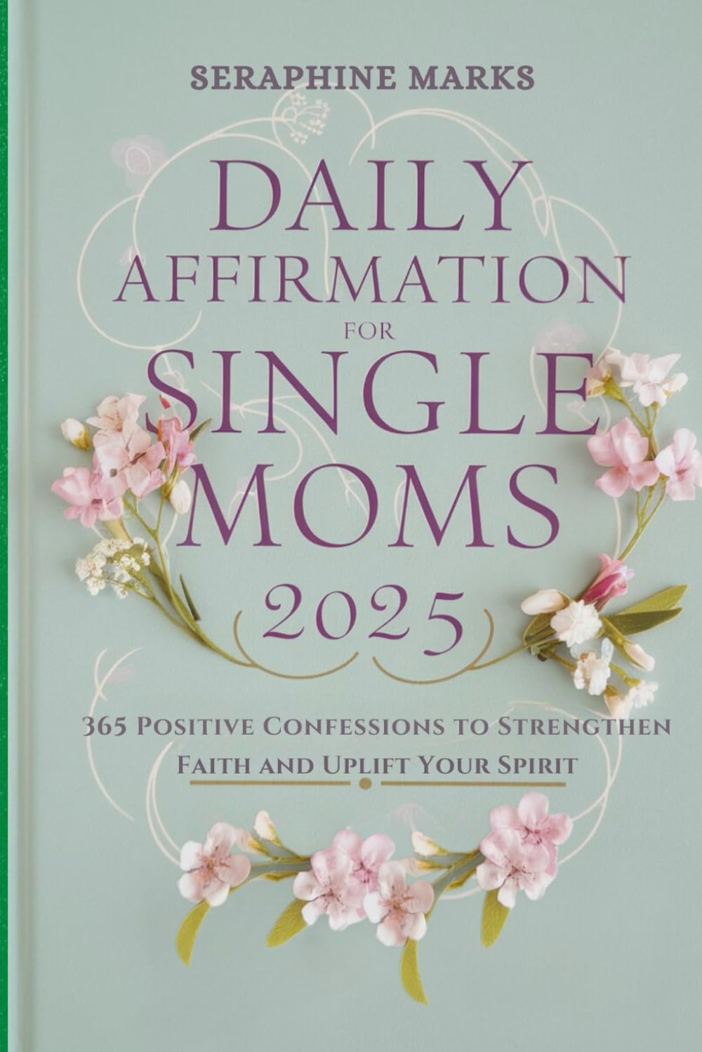 Daily Affirmation for Single Moms 2025: 365 Positive Confessions to Strengthen Faith and Uplift Your Spirit