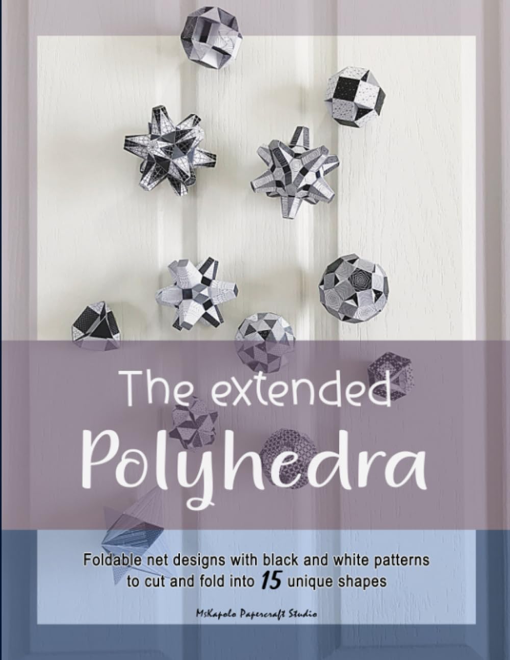 The extended polyhedra: Net designs and patterns for cutting out and folding into 3D paper models of amazing geometric solid shapes