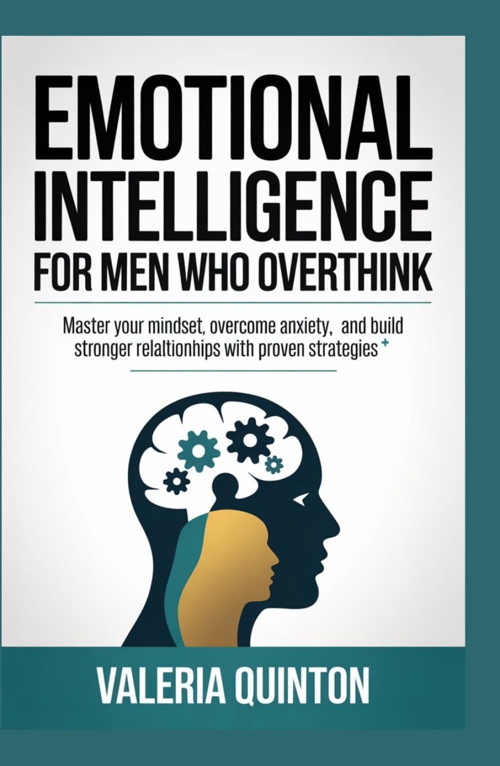 Emotional Intelligence for Men Who overthink: Master Your Mindset, Overcome Anxiety, and Build Stronger Relationships with Proven Strategies