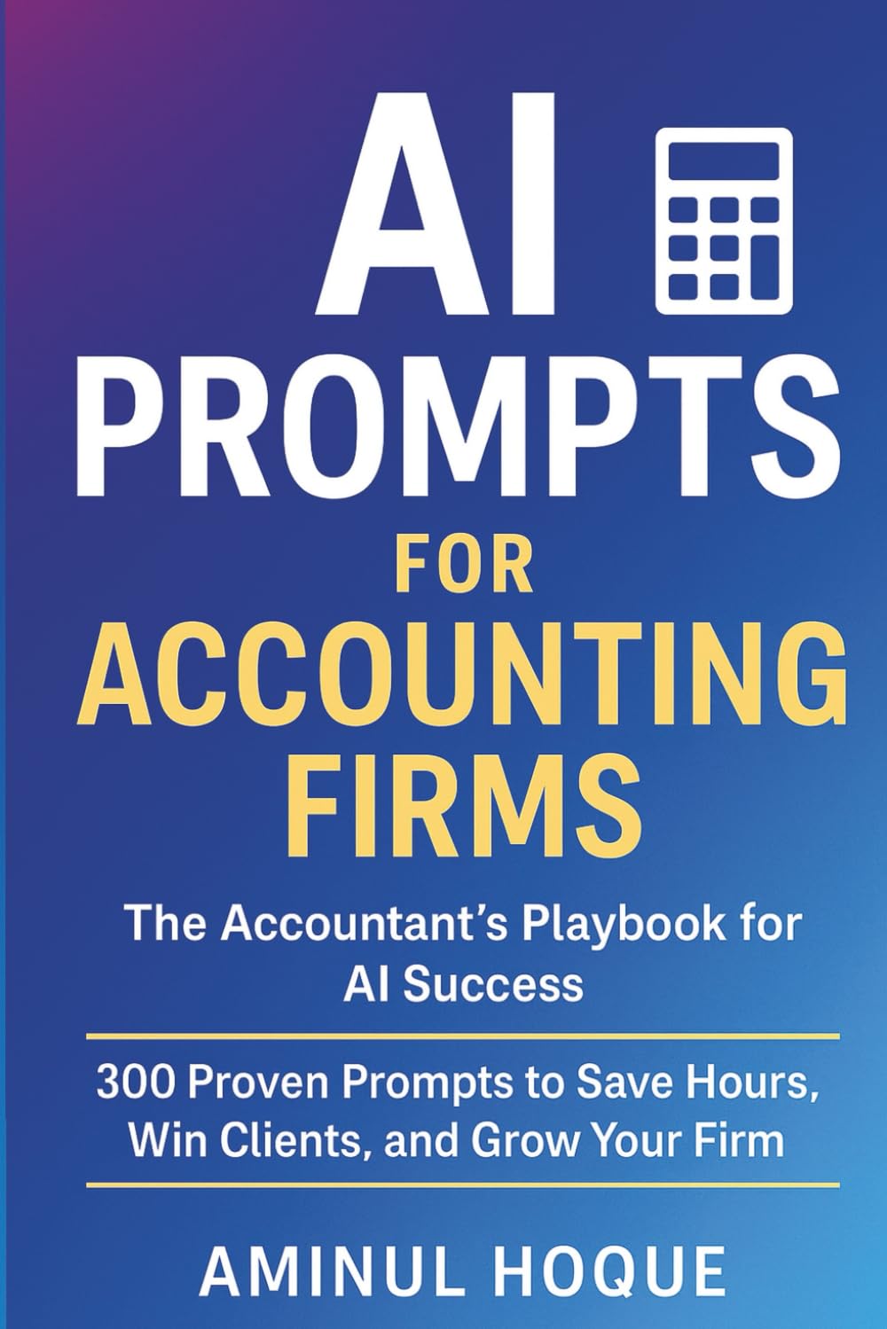 AI Prompts for Accounting Firms: The Accountant’s Playbook for AI Success: 300 Proven Prompts to Save Hours, Win Clients, and Grow Your Firm (Amazing Intelligence™: The AI Prompt Book Series)