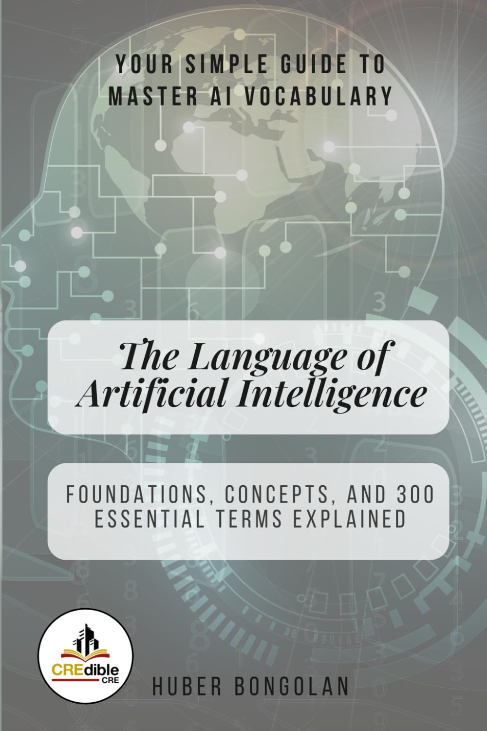 The Language of Artificial Intelligence: Foundations, Concepts, and 300 Essential Terms Explained
