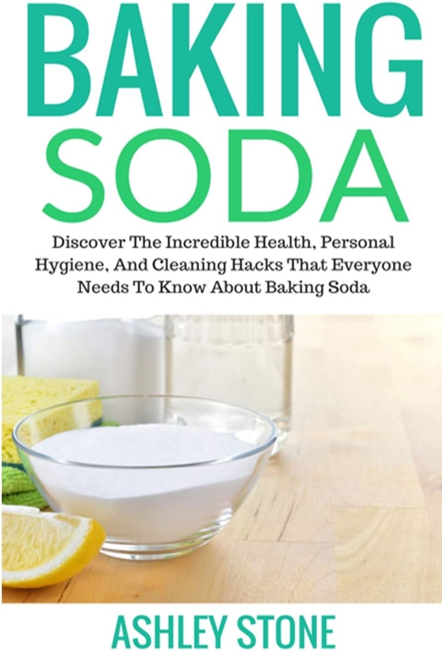 Baking Soda: Discover The Incredible Health, Personal Hygiene, And Cleaning Hacks That Everyone Needs To Know About Baking Soda (Baking Soda, Diy Household Hacks, Natural Remedies)