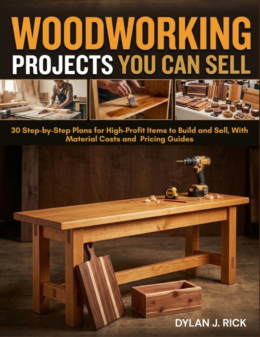 Woodworking Projects You Can Sell: 30 Step-By-Step Plans For High-Profit Items To Build And Sell, With Material Costs And Pricing Guides