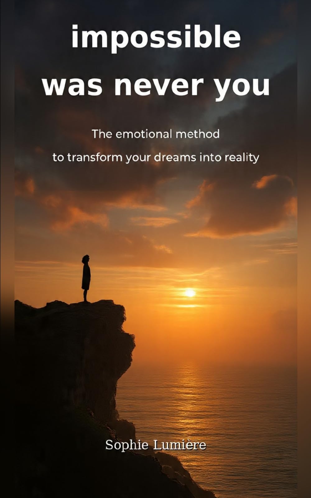 IMPOSSIBLE WAS NEVER YOU: The Emotional Method to Turn Your Dreams Into Promises You Keep