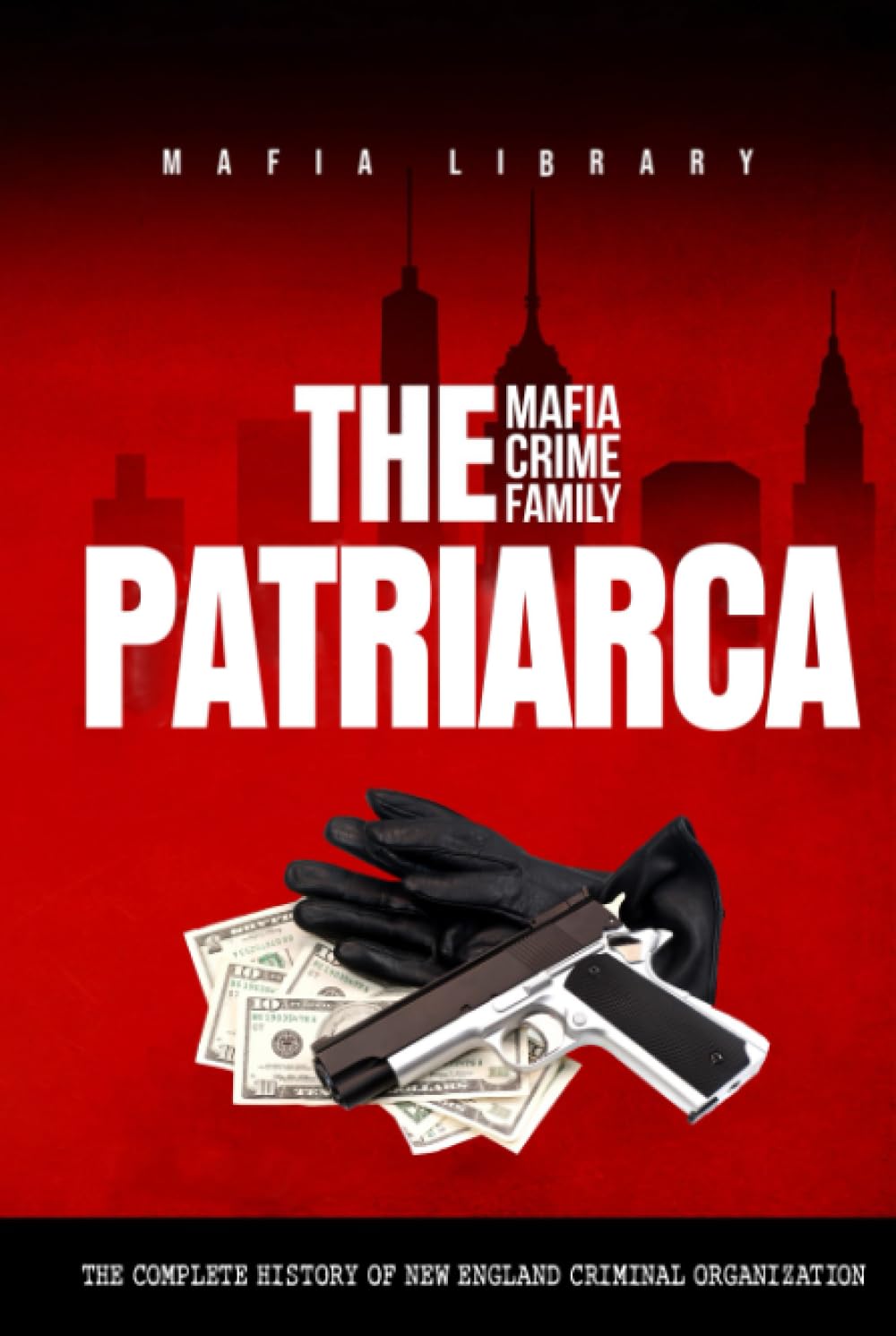 The Patriarca Mafia Crime Family: The Complete History of a New England Criminal Organization