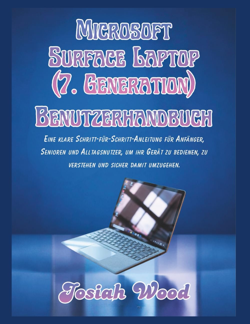 Microsoft Surface Laptop (7. Generation) Benutzerhandbuch: Eine klare Schritt-für-Schritt-Anleitung für Anfänger, Senioren und Alltagsnutzer, um ihr ... umzugehen. (Josiah Wood Products Guides)