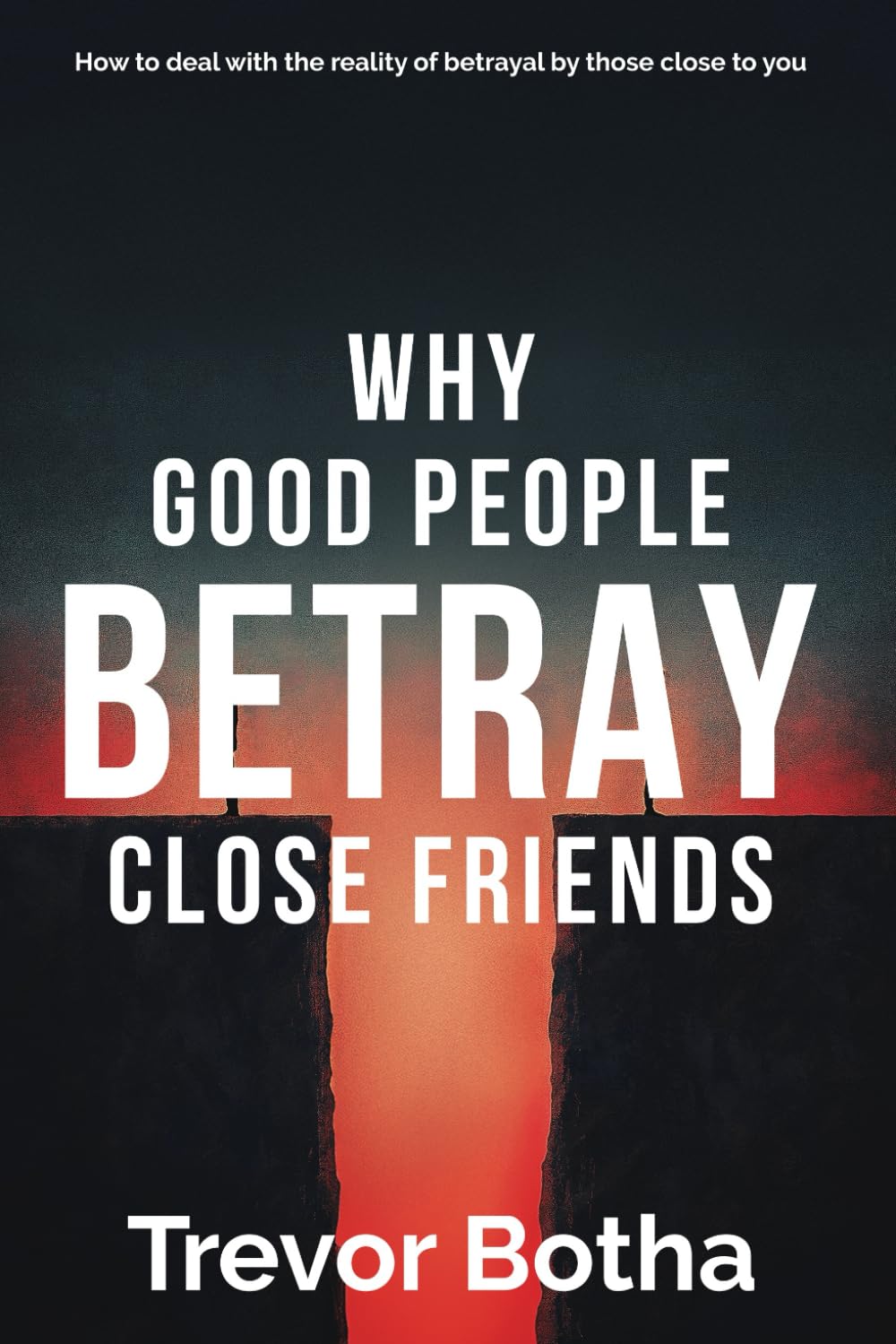 Why good people betray close friends: How to deal with the reality of betrayal by those close to you