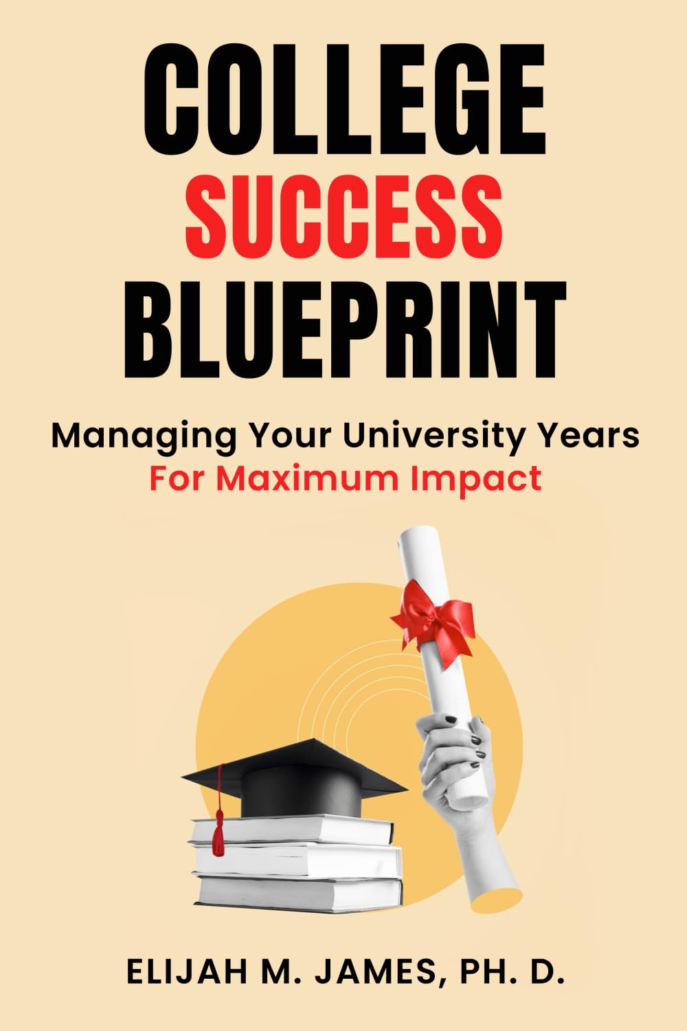 College Success Blueprint: Managing Your University Years For Maximum Impact