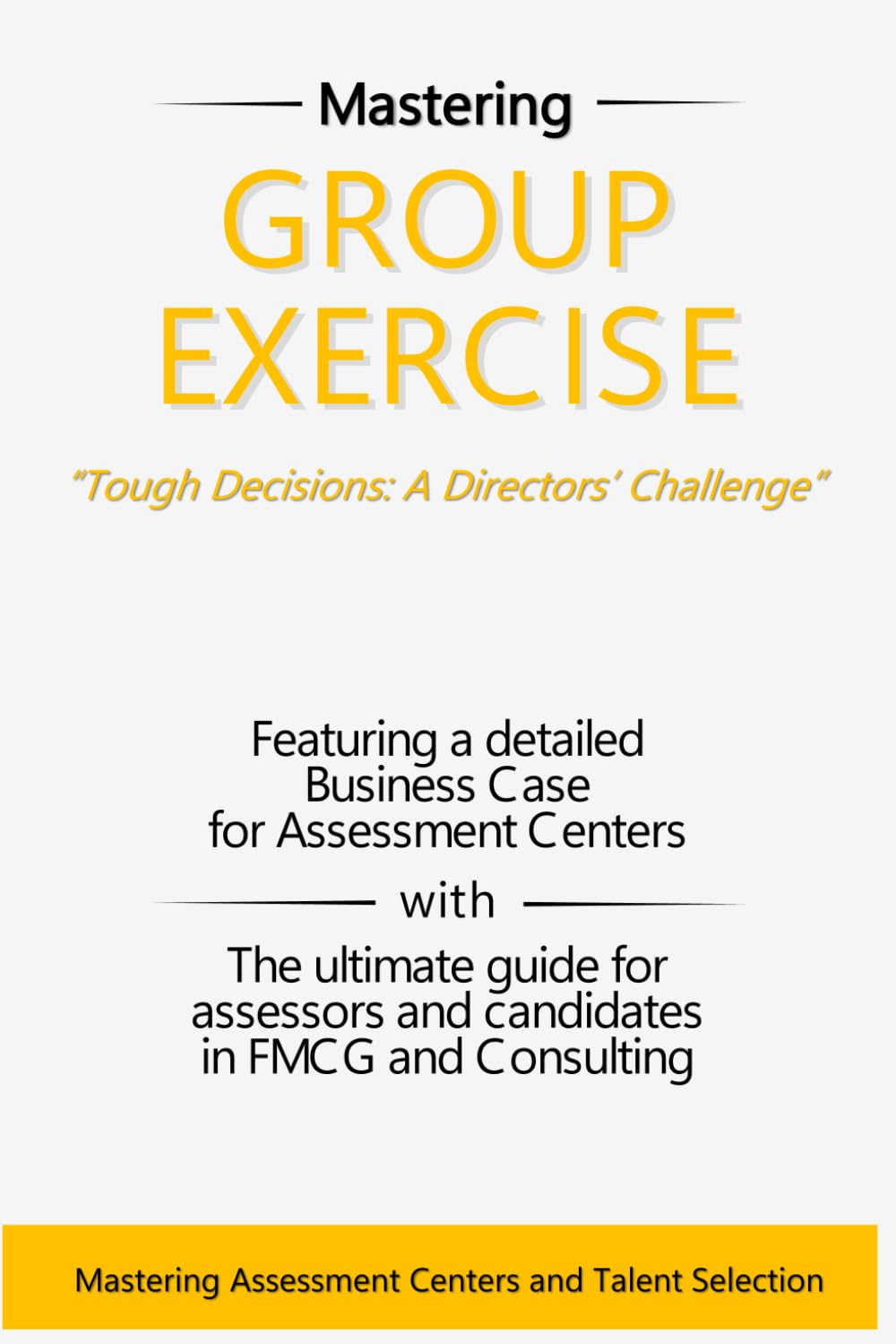 Group Exercise: Tough Decisions: A Directors’ Challenge: Mastering Group Exercises in Assessment Centers for Strategic Leadership and Decision-Making ... Center Success: Your Comprehensive Guide)