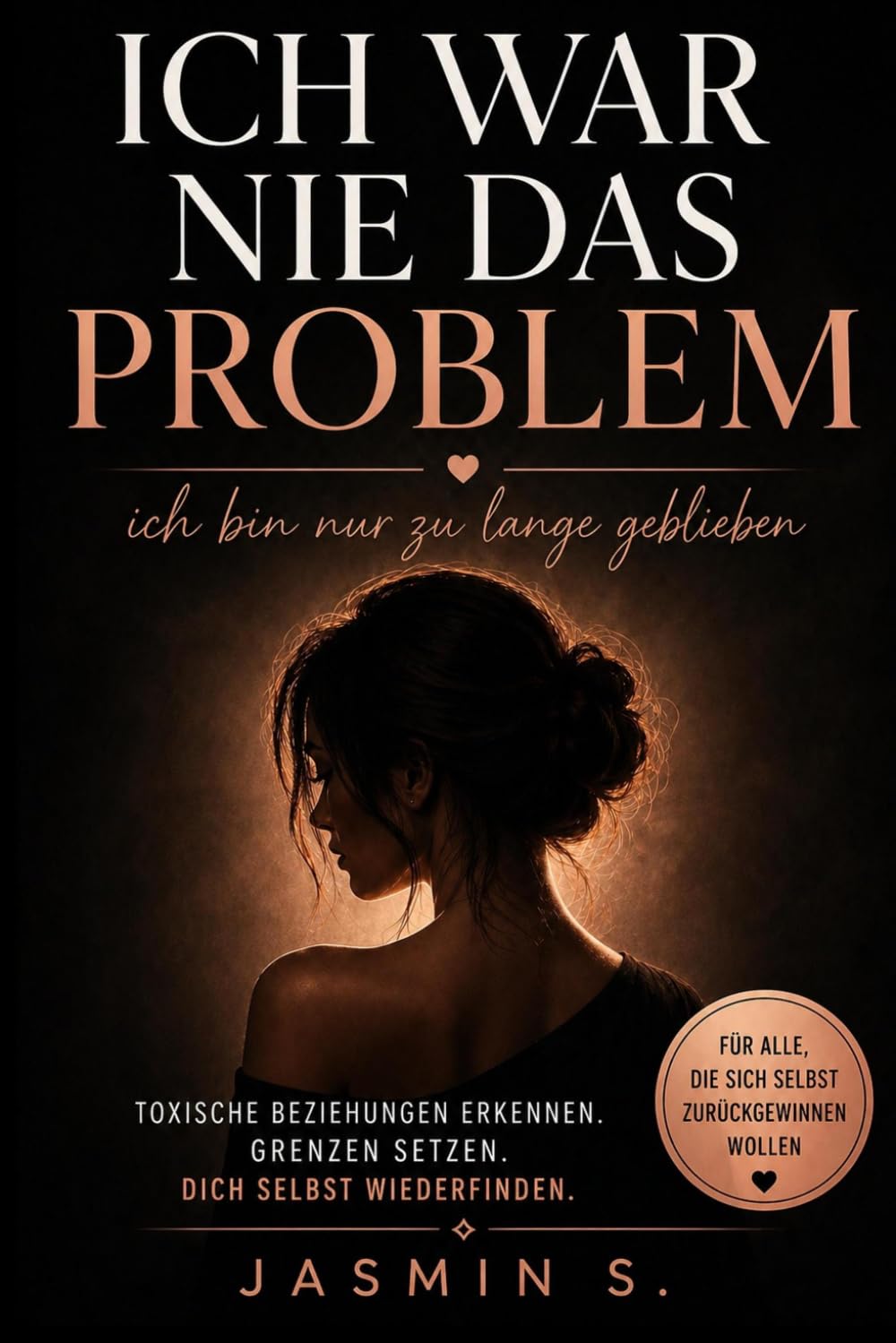 Ich war nie das Problem: Ich bin nur zu lange geblieben: Toxische Beziehungen erkennen, Grenzen setzen und dich selbst wiederfinden