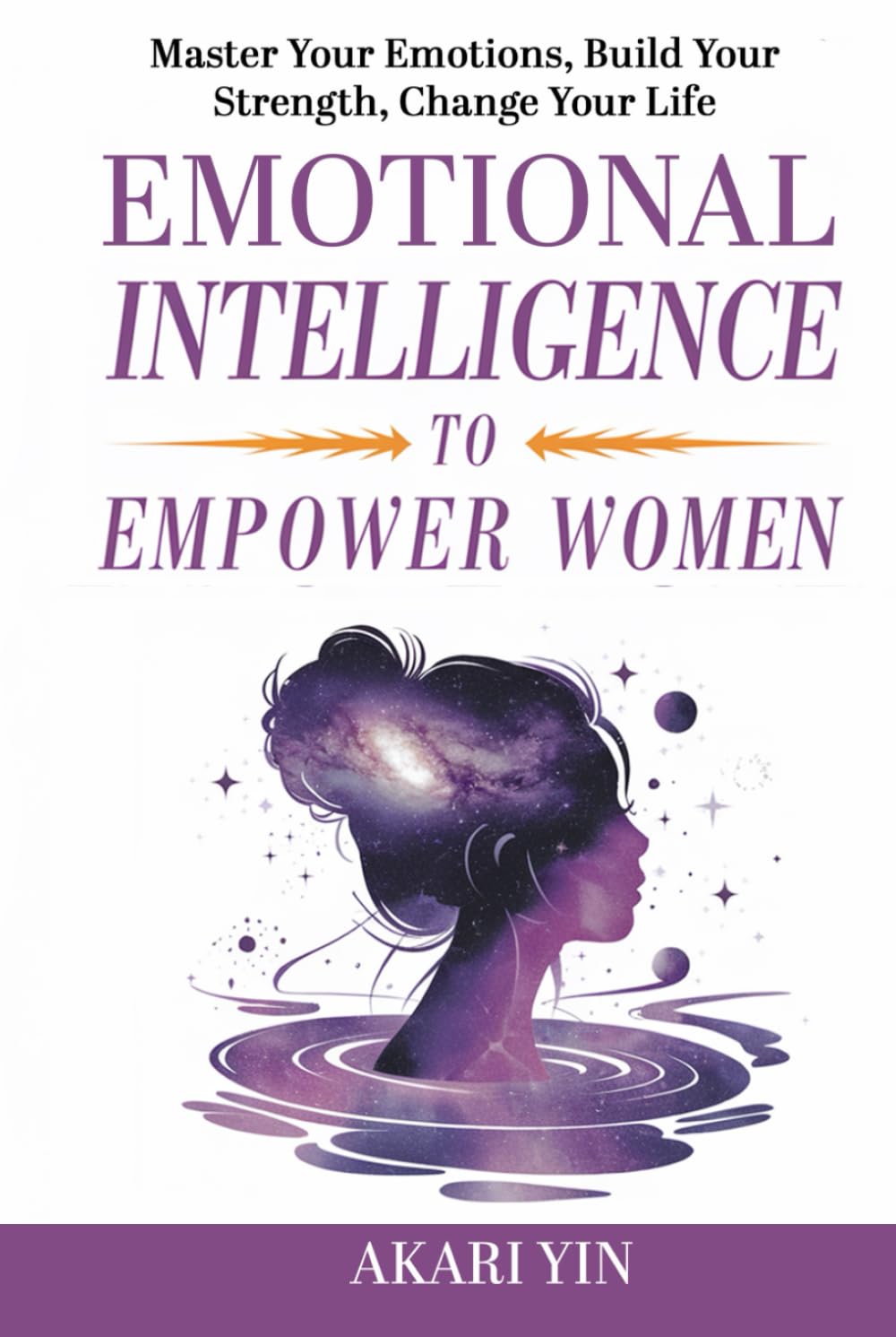 Emotional Intelligence To Empower Women: Master Your Emotions, Build Your Strength, Change Your Life