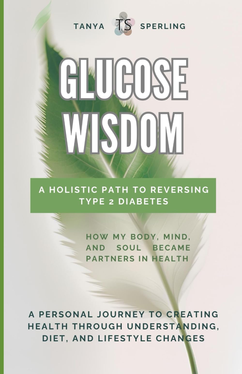 Glucose Wisdom: A Holistic Path to Reversing Type 2 Diabetes: A Personal Journey to Creating Health Through Understanding, Diet, and Lifestyle Changes
