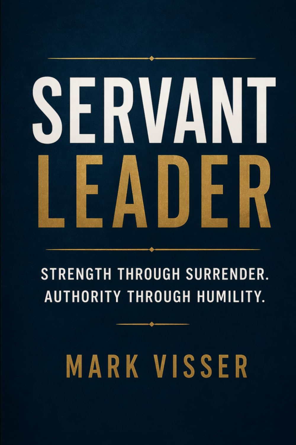 SERVANT LEADER: Strength Through Surrender. Authority Through Humility.