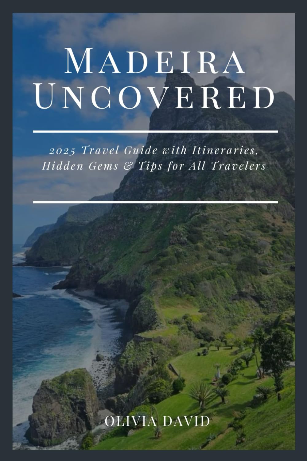 Madeira Uncovered: 2025 Travel Guide with Itineraries, Hidden Gems & Tips for All Travelers
