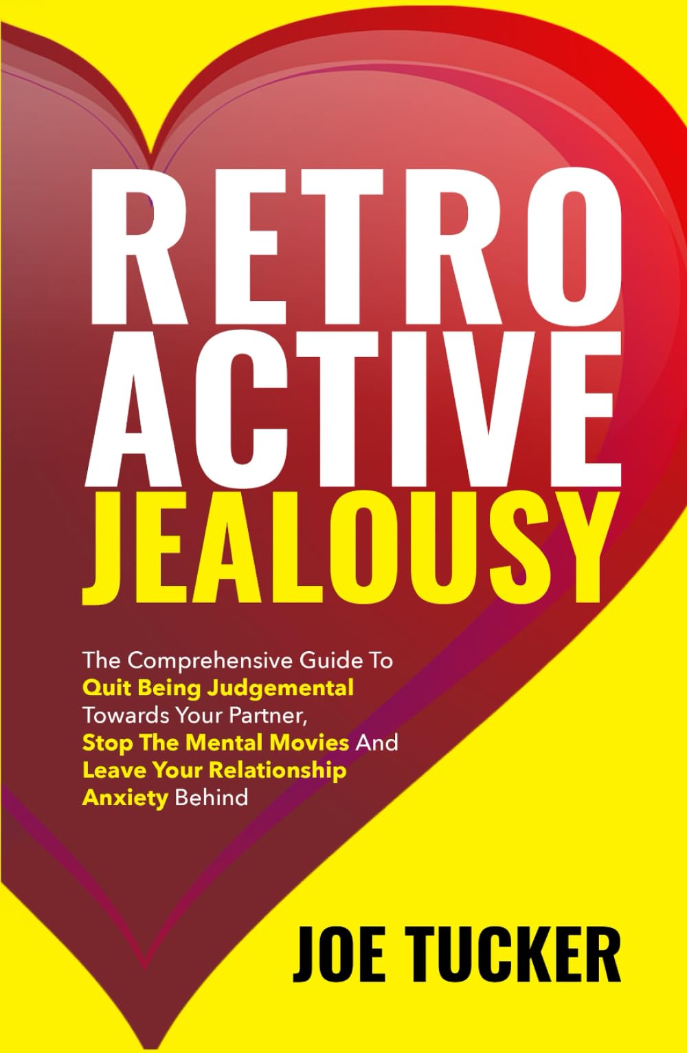 Retroactive Jealousy: The Comprehensive Guide To Quit Being Judgemental To-wards Your Partner, Stop The Mental Movies And Leave Your Relationship ... Be Charismatic, Confident and Purpose Driven)