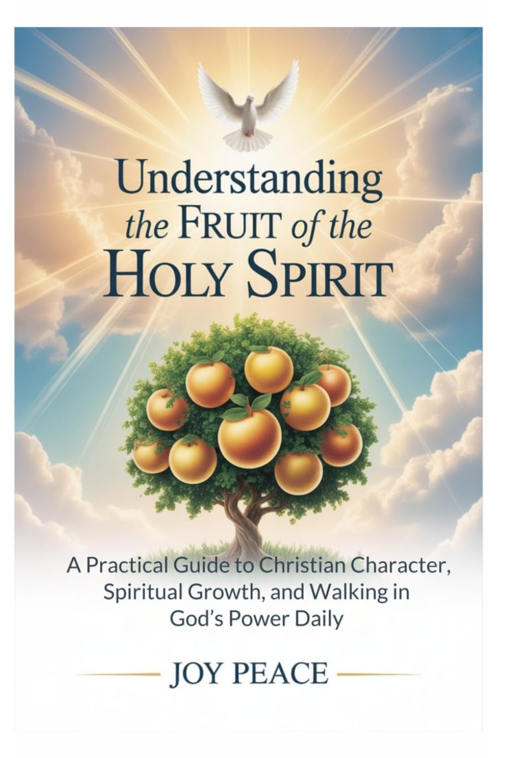 Understanding the Fruit of the Holy Spirit: A Practical Guide to Christian Character, Spiritual Growth, and Walking in God’s Power Daily