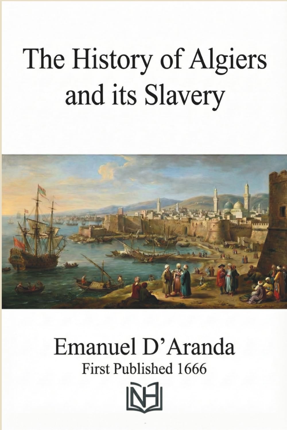 The history of Algiers and it's slavery: with many remarkable particularities of Africk, Christian Captivity Narratives Primary Source, Relation de la captivité et liberté, 1656