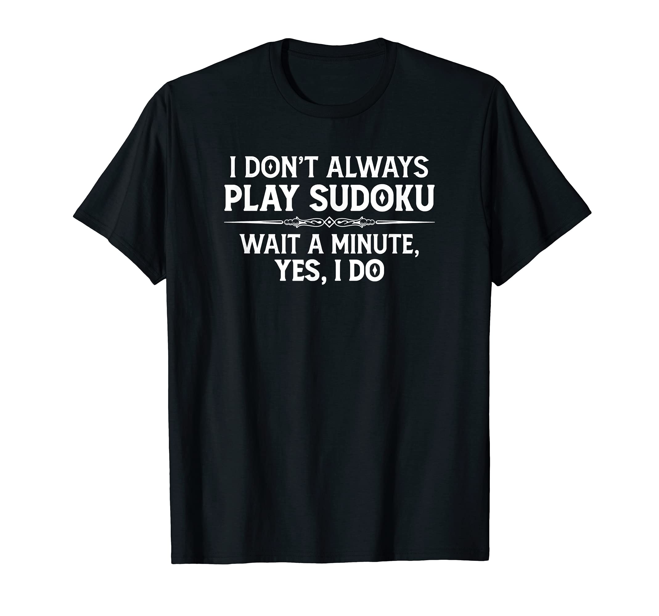 Sudoku Puzzle Gifts - I Don't Always Play Sudoku - Yes I Do T-Shirt, Black