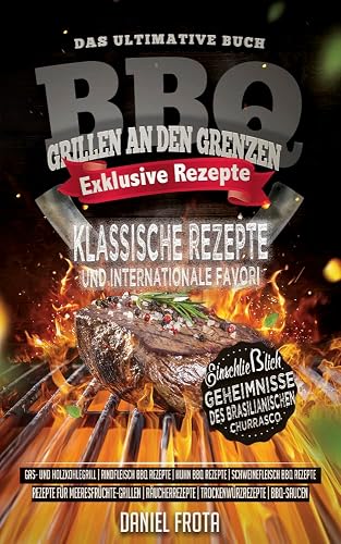 Grillen an den Grenzen: Klassische Rezepte und internationale Favori - Einschließlich Geheimnisse des brasilianischen CHURRASCO