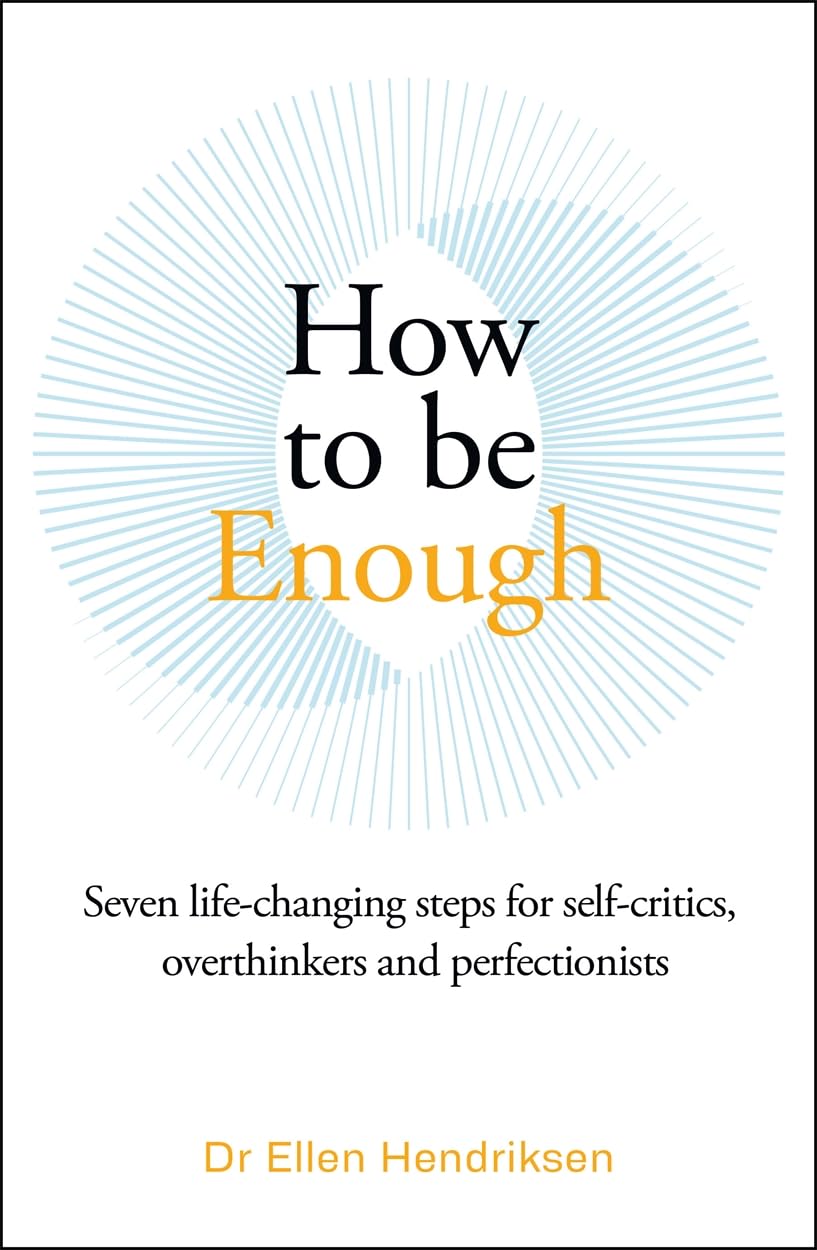 How to be Enough: Seven life-changing steps for self-critics, overthinkers and perfectionists