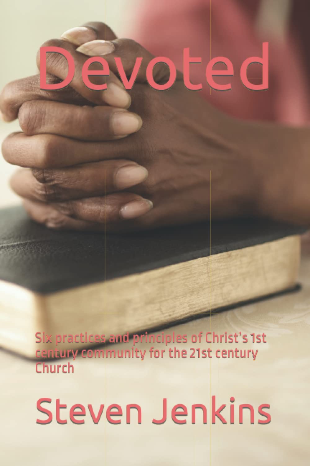 Devoted: Six practices and principles of Christ’s 1st century community for the 21st century Church