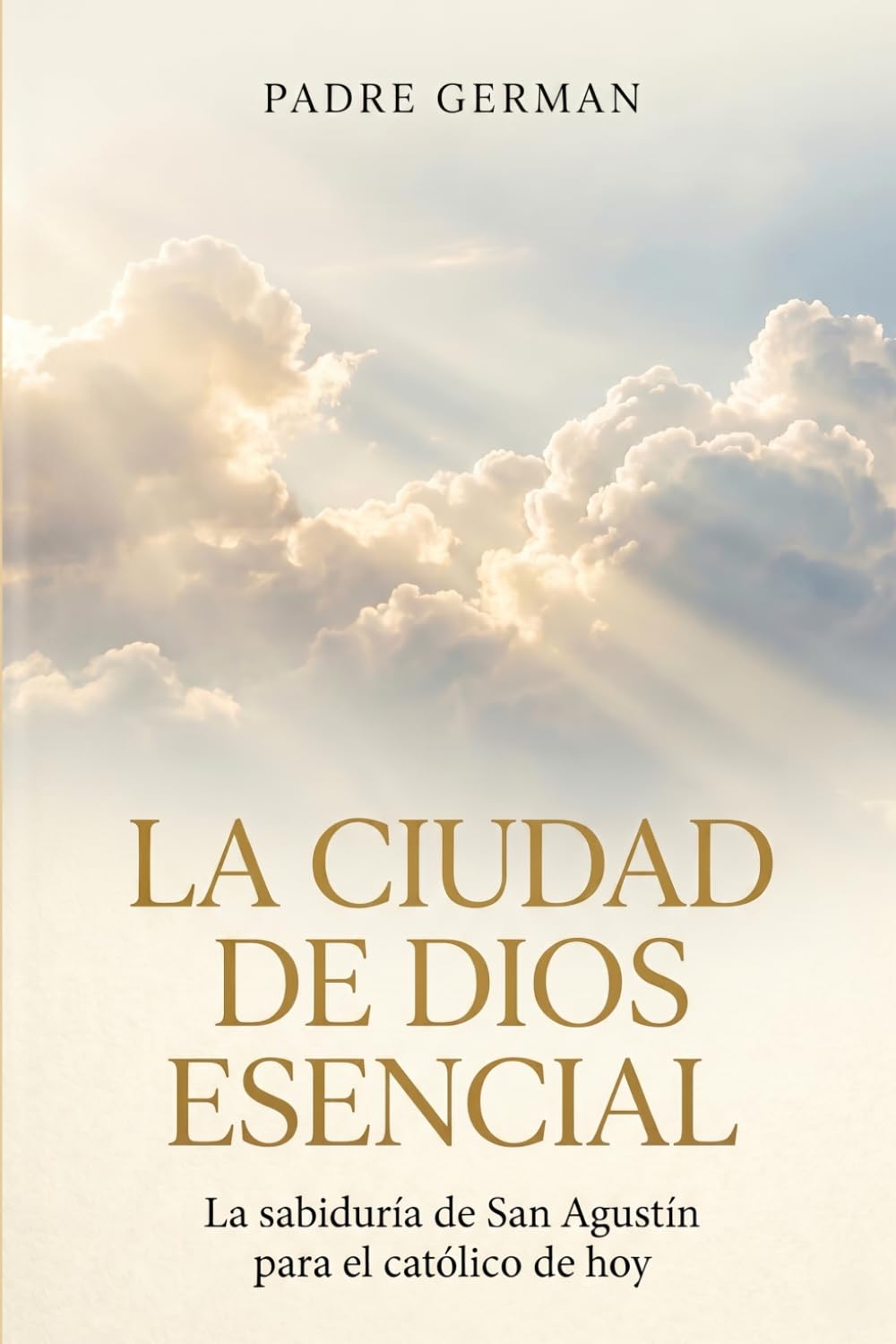 La Ciudad de Dios Esencial: La sabiduría de San Agustín para el católico de hoy