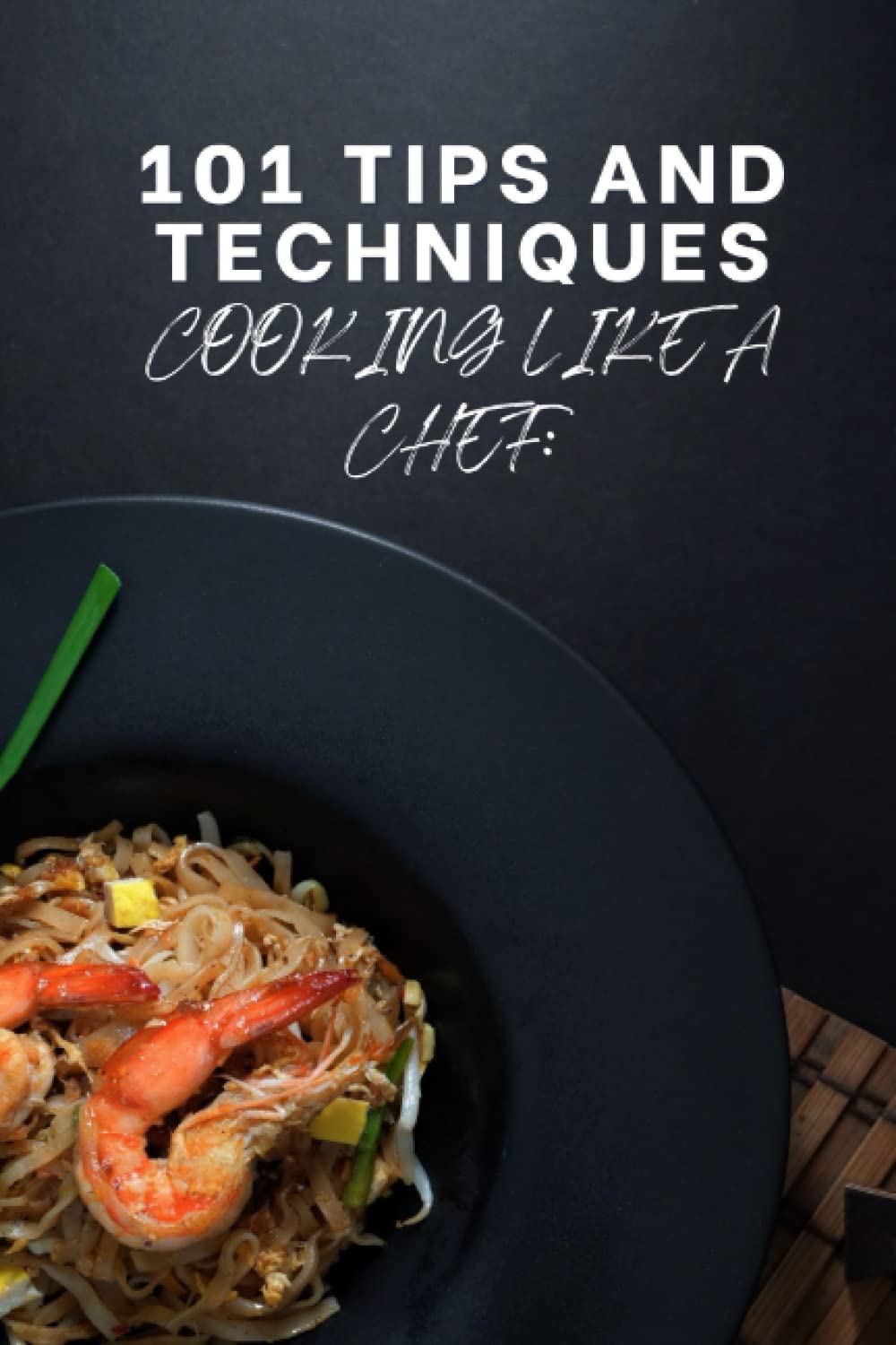 101 TIPS AND TECHNIQUES; COOKING LIKE A CHEF: learn the best cooking tips