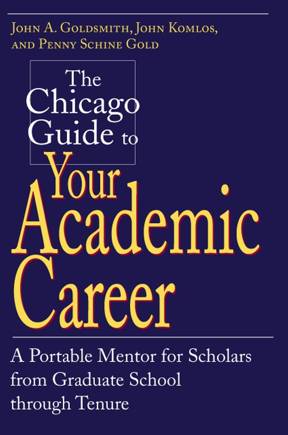 The Chicago Guide to Your Academic Career: A Portable Mentor for Scholars from Graduate School through Tenure (Chicago Guides to Academic Life)
