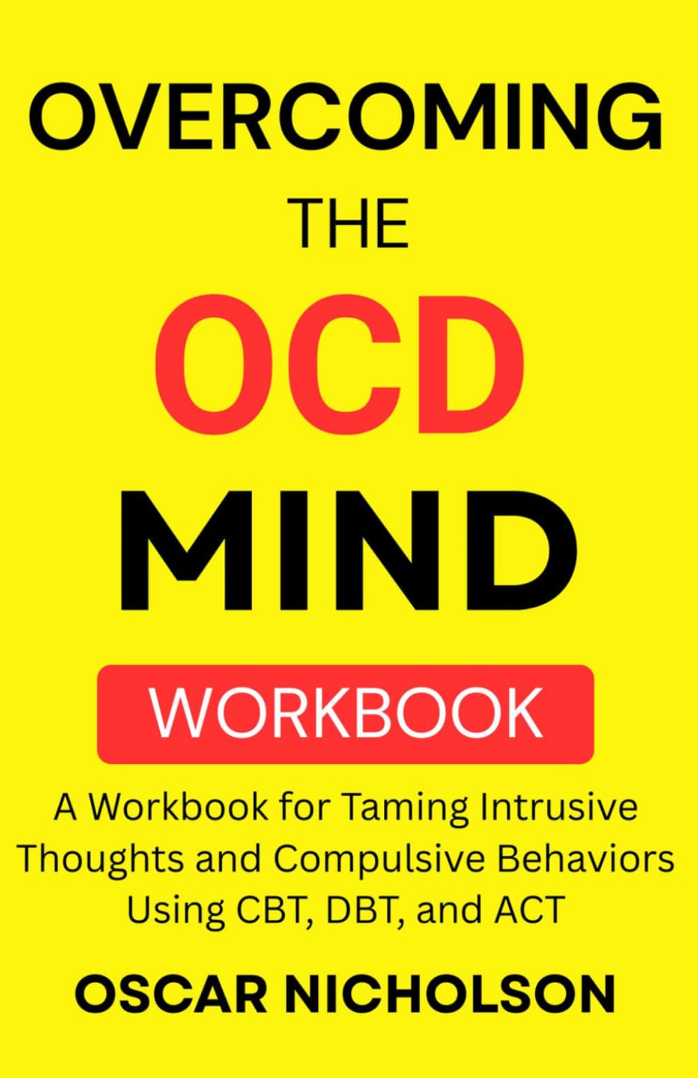 Overcoming the OCD Mind: A Workbook for Taming Intrusive Thoughts and Compulsive Behaviors Using CBT, DBT, and ACT
