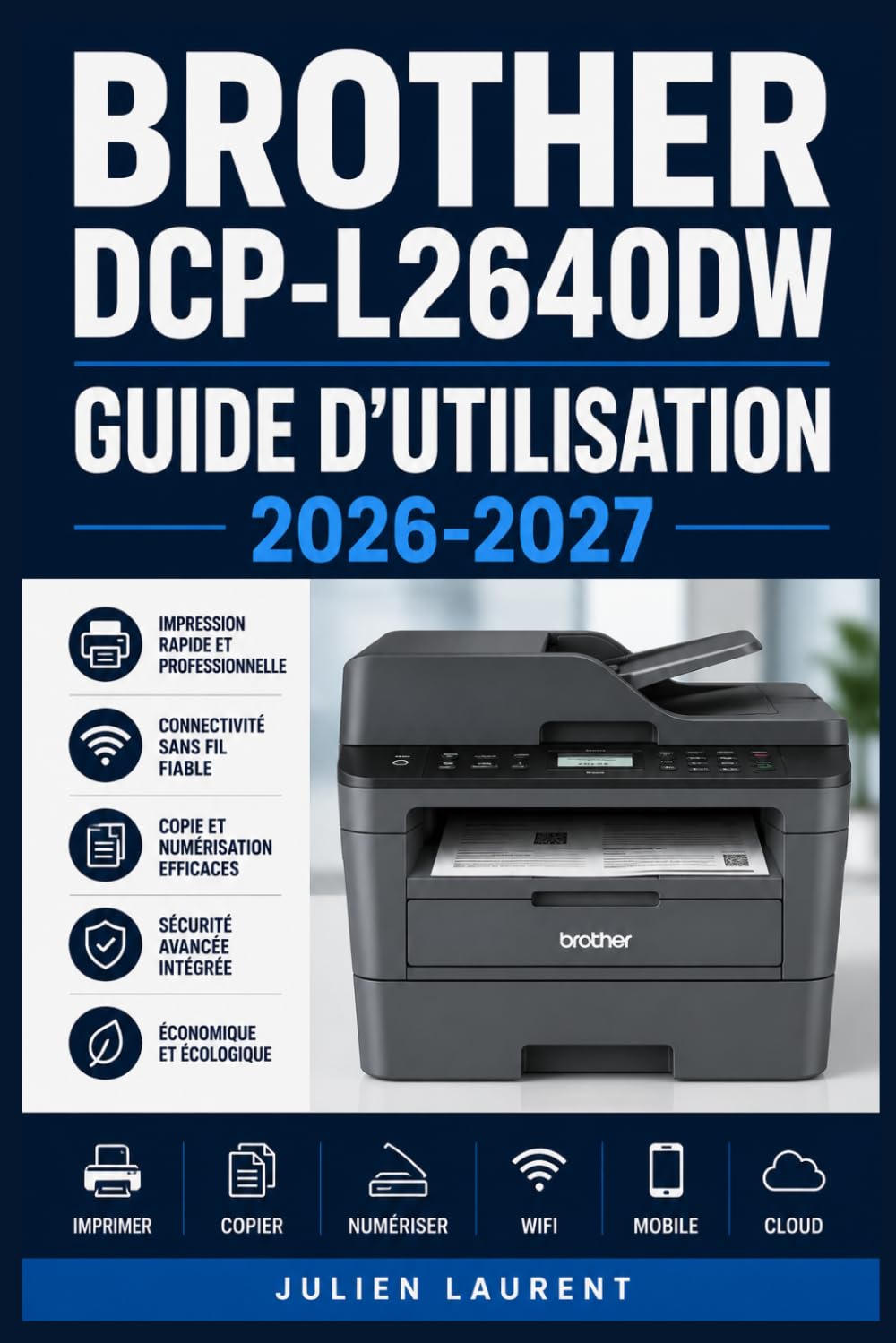 Brother DCP-L2640DW Guide d’Utilisation 2026-2027: Maîtrisez Votre Imprimante Multifonction : Configuration, Impression, Numérisation et Dépannage Pas à Pas
