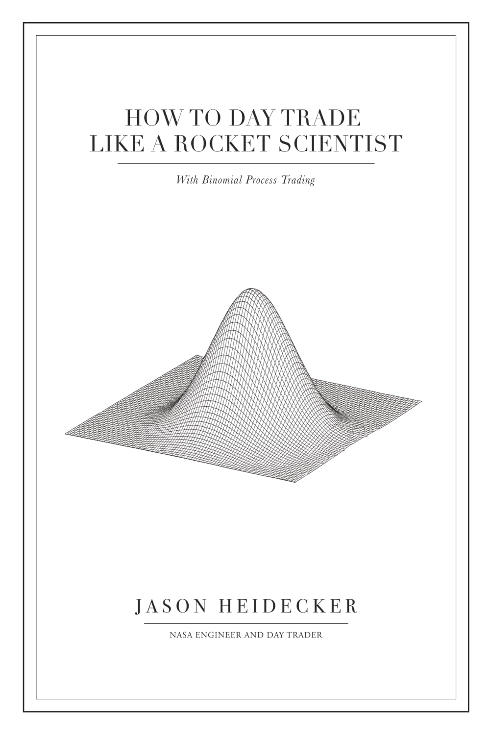 How to Day Trade Like a Rocket Scientist with Binomial Process Trading: Stop Gambling and Start Trading With Structured, Probability-Based Risk Management