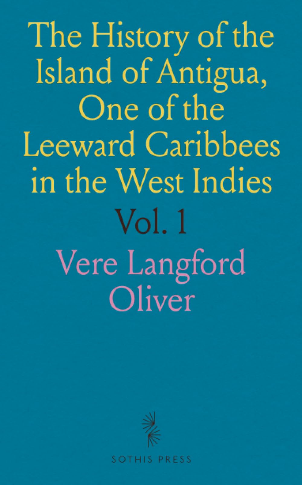 The History of the Island of Antigua, One of the Leeward Caribbees in the West Indies: From the First Settlement in 1635 to the Present Time