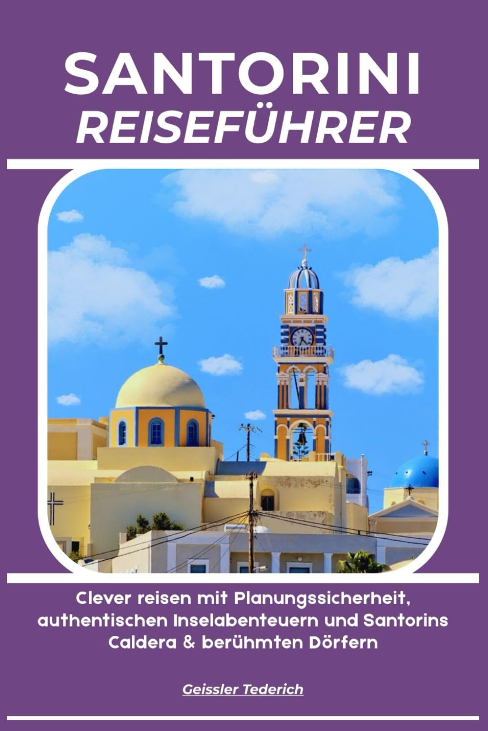 SANTORINI REISEFÜHRER: Clever reisen mit Planungssicherheit, authentischen Inselabenteuern und Santorins Caldera & berühmten Dörfern