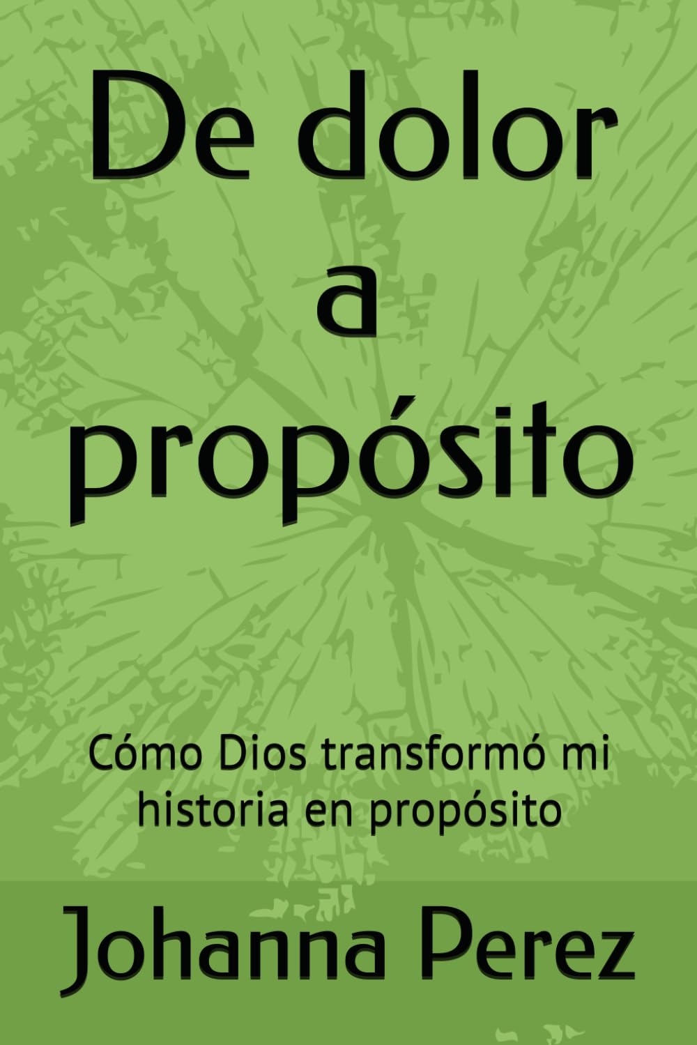 De dolor a propósito: Cómo Dios transformó mi historia en propósito