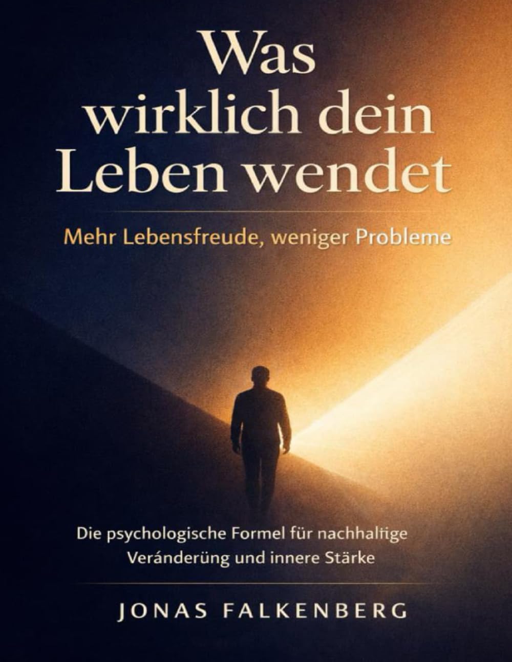 Was wirklich dein Leben wendet: Mehr Lebensfreude, weniger Probleme: Die psychologische Formel für nachhaltige Veränderung und innere Stärke