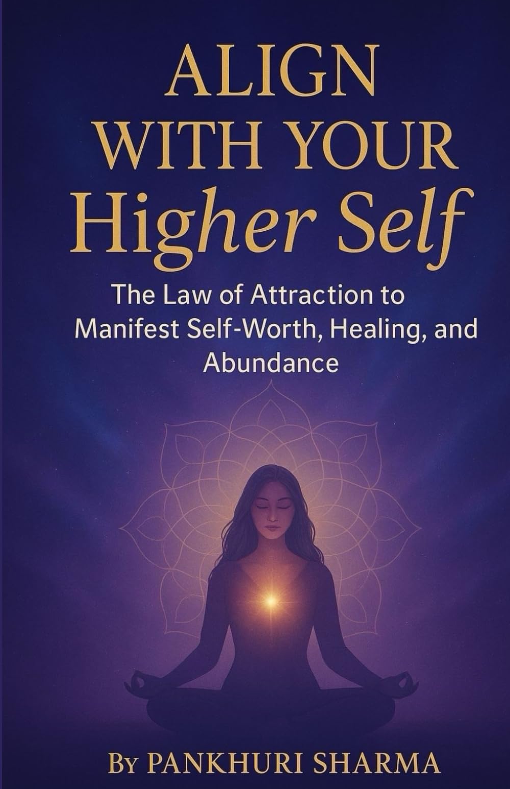 Align With Your Higher Self: The Law of Attraction to Manifest Self-worth, Healing and Abundance