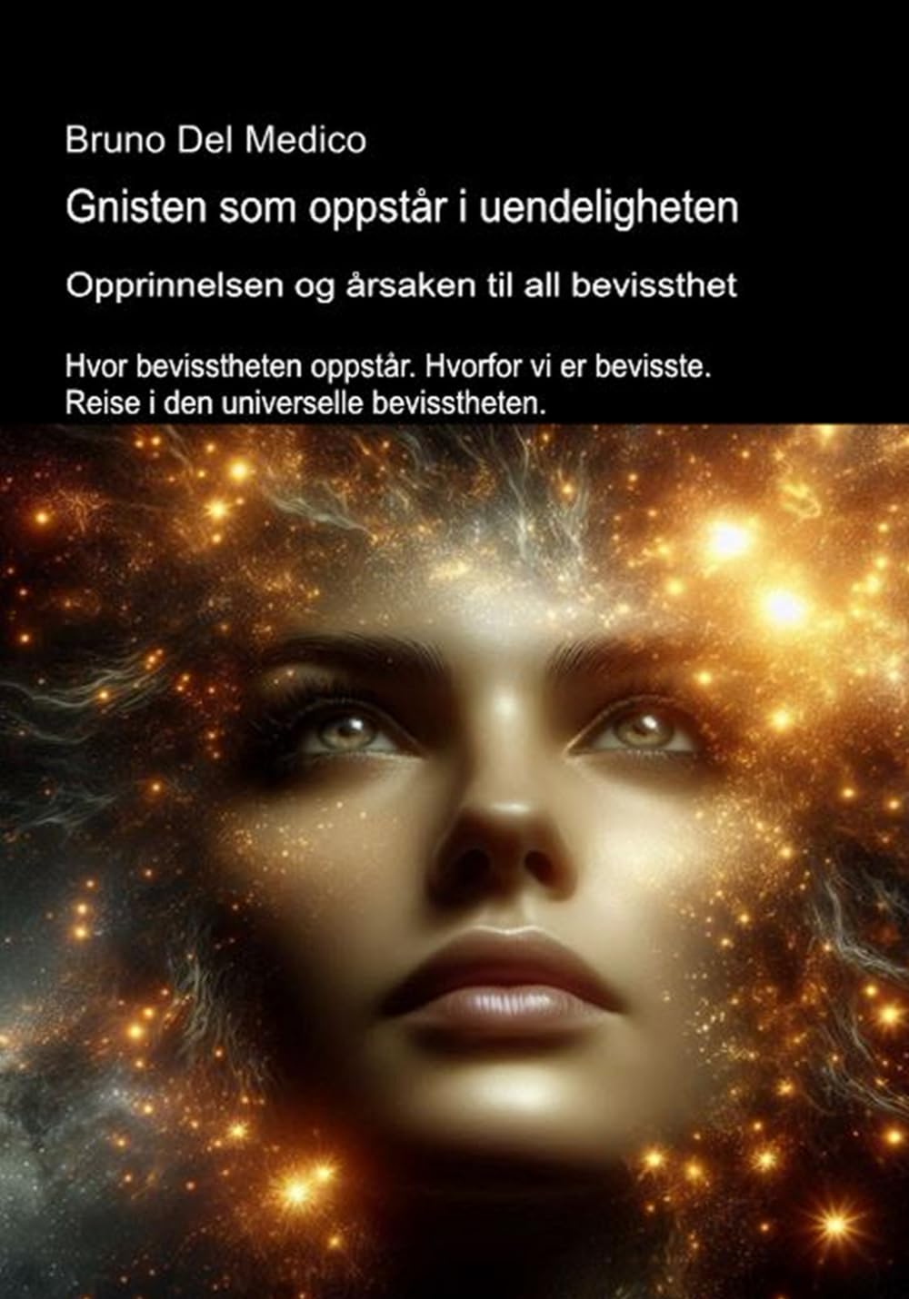 Gnisten som oppstår i uendeligheten. Opprinnelsen og årsaken til all bevissthet.: Hvor bevisstheten oppstår. Hvorfor vi er bevisste. Reise i den ... ... Publikasjoner av Bruno Del Medico på norsk.)