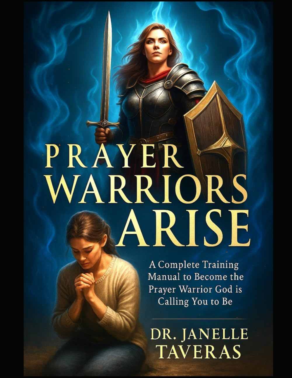 Prayer Warriors Arise: A Complete Training Manual to Become the Prayer Warrior God is Calling You to Be