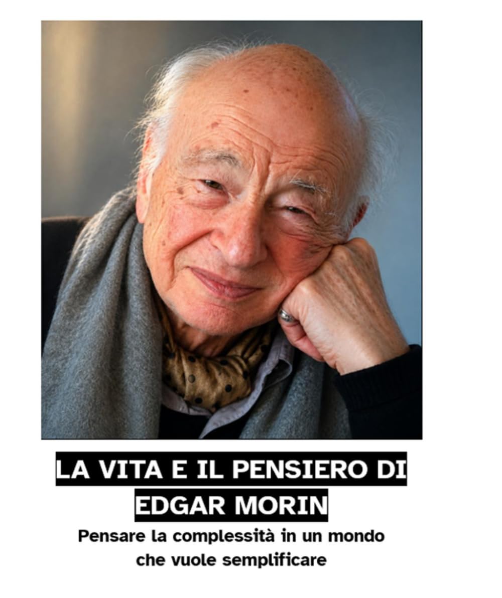 LA VITA E IL PENSIERO DI EDGAR MORIN: Pensare la complessità in un mondo che vuole semplificare